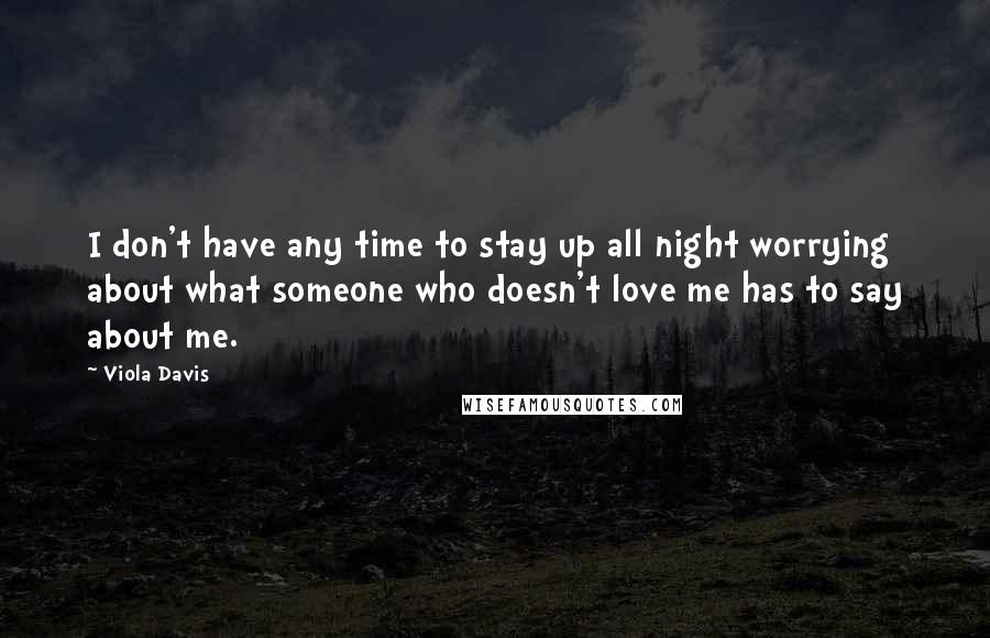 Viola Davis Quotes: I don't have any time to stay up all night worrying about what someone who doesn't love me has to say about me.