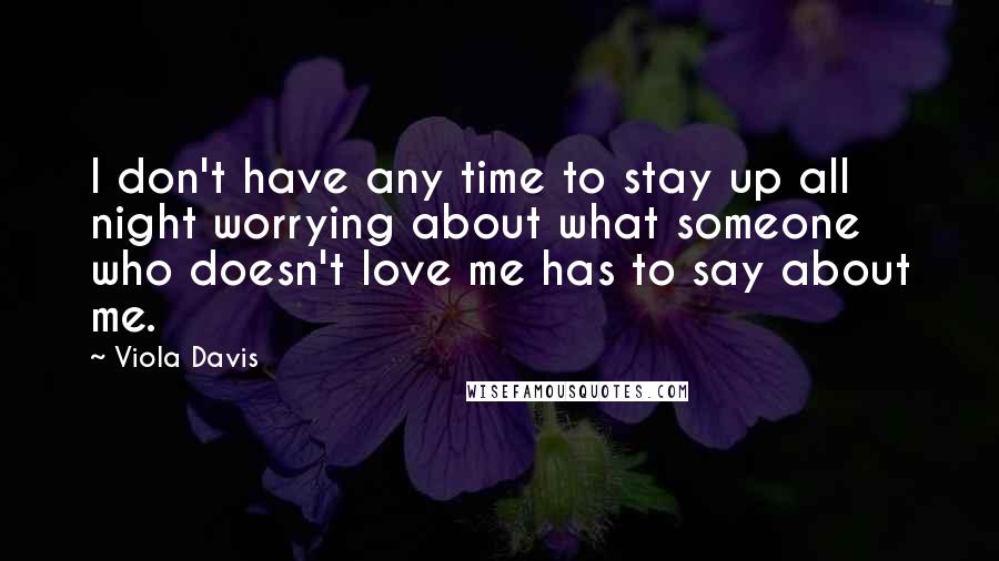 Viola Davis Quotes: I don't have any time to stay up all night worrying about what someone who doesn't love me has to say about me.
