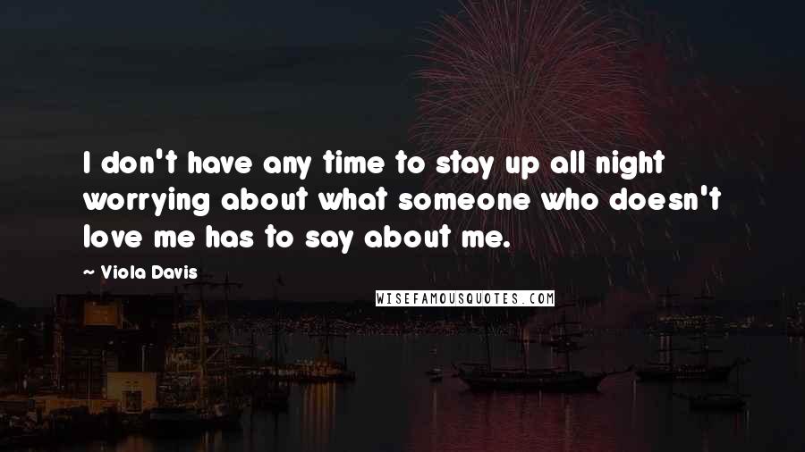 Viola Davis Quotes: I don't have any time to stay up all night worrying about what someone who doesn't love me has to say about me.