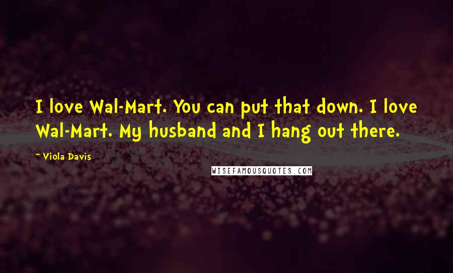 Viola Davis Quotes: I love Wal-Mart. You can put that down. I love Wal-Mart. My husband and I hang out there.