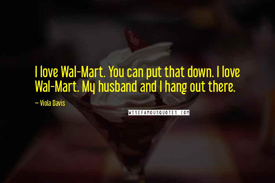 Viola Davis Quotes: I love Wal-Mart. You can put that down. I love Wal-Mart. My husband and I hang out there.