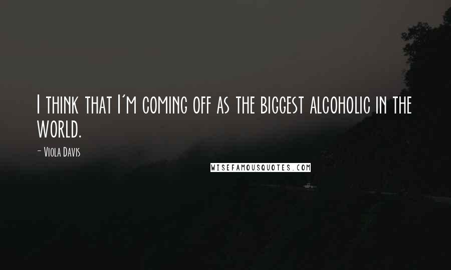 Viola Davis Quotes: I think that I'm coming off as the biggest alcoholic in the world.