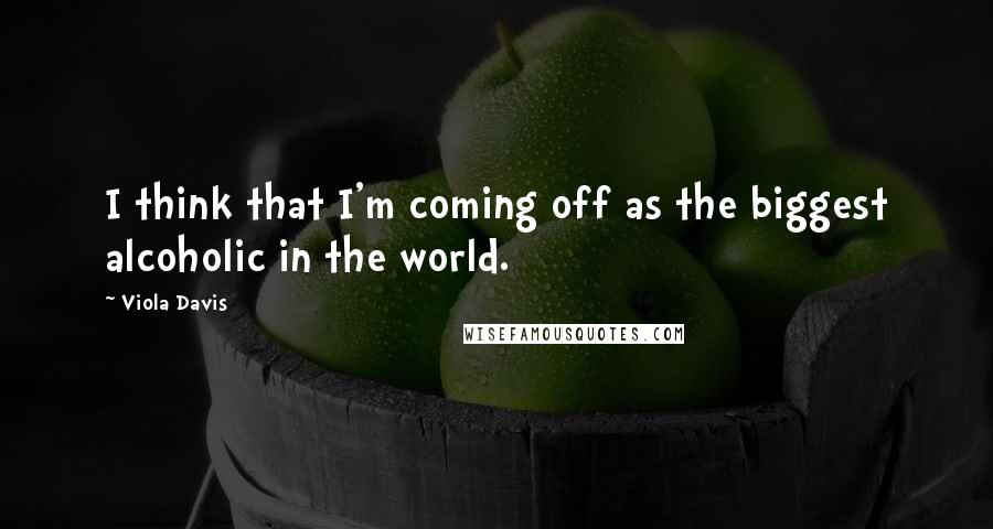 Viola Davis Quotes: I think that I'm coming off as the biggest alcoholic in the world.