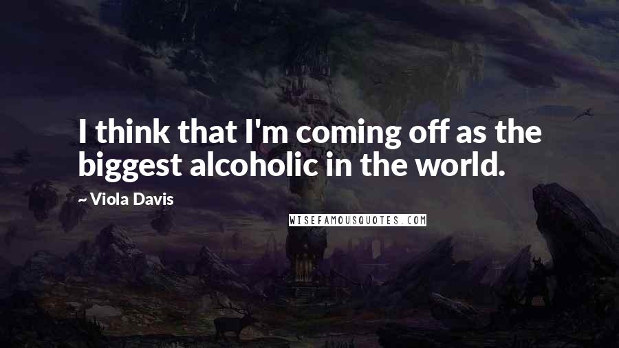 Viola Davis Quotes: I think that I'm coming off as the biggest alcoholic in the world.