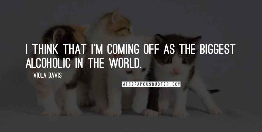 Viola Davis Quotes: I think that I'm coming off as the biggest alcoholic in the world.