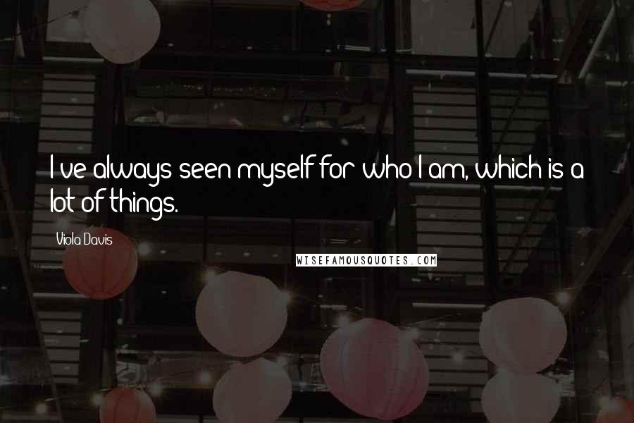 Viola Davis Quotes: I've always seen myself for who I am, which is a lot of things.