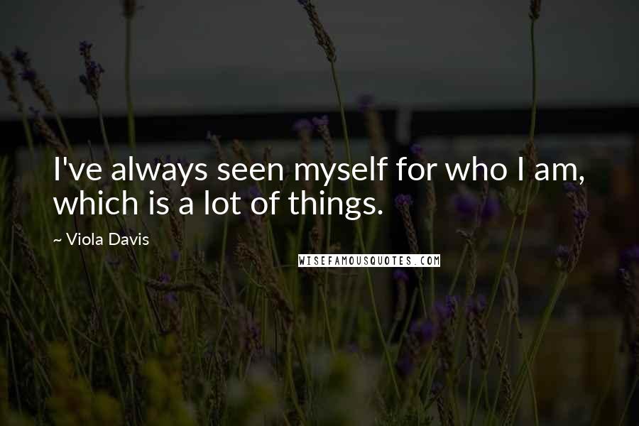 Viola Davis Quotes: I've always seen myself for who I am, which is a lot of things.