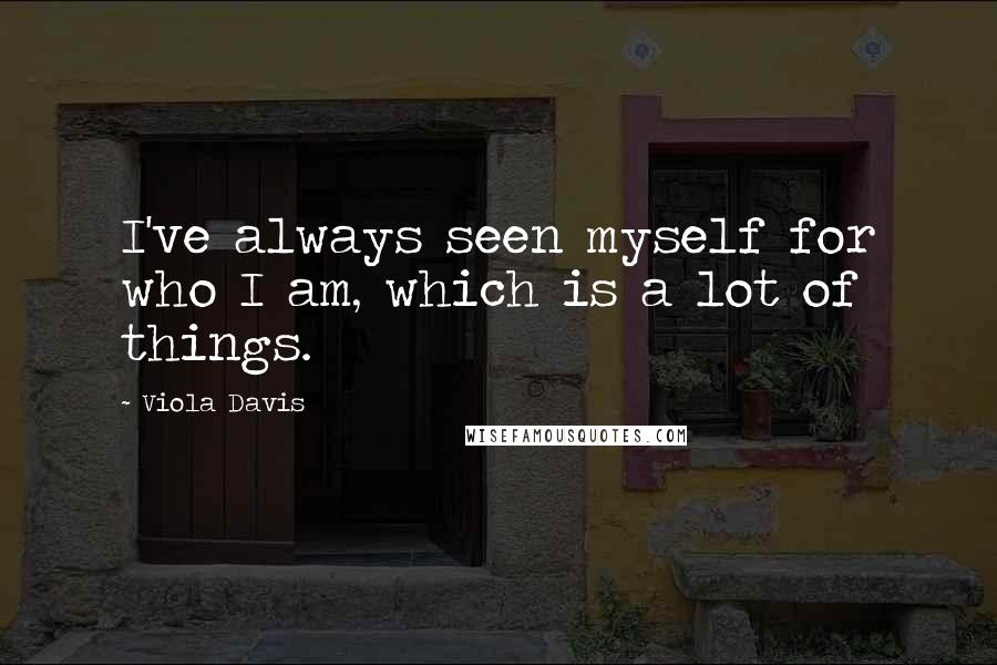 Viola Davis Quotes: I've always seen myself for who I am, which is a lot of things.