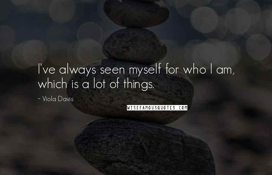 Viola Davis Quotes: I've always seen myself for who I am, which is a lot of things.