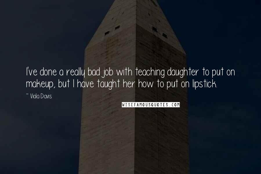 Viola Davis Quotes: I've done a really bad job with teaching daughter to put on makeup, but I have taught her how to put on lipstick.