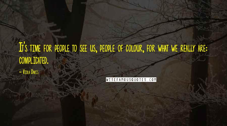 Viola Davis Quotes: It's time for people to see us, people of colour, for what we really are: complicated.