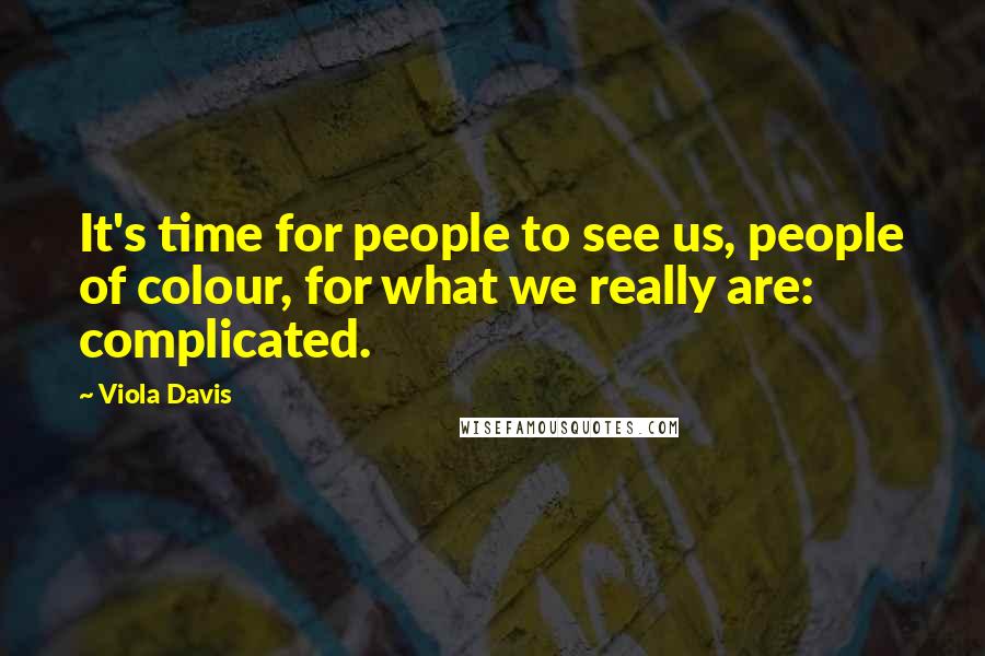 Viola Davis Quotes: It's time for people to see us, people of colour, for what we really are: complicated.