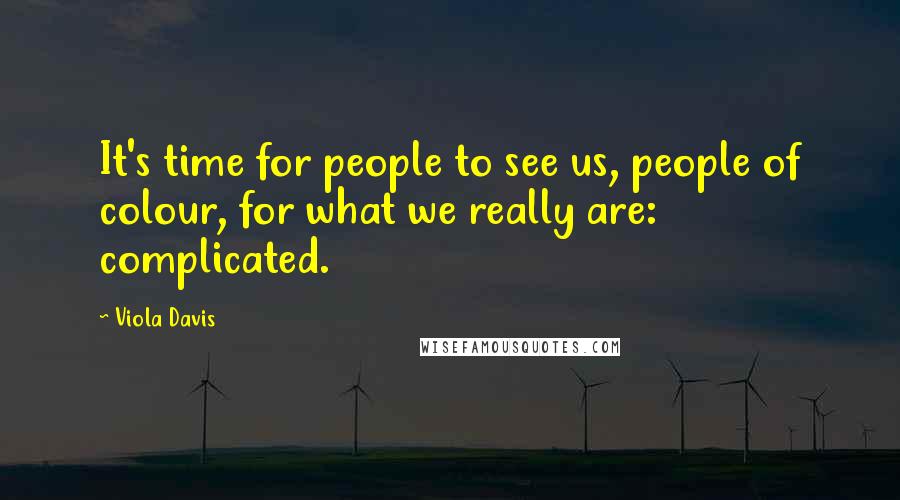 Viola Davis Quotes: It's time for people to see us, people of colour, for what we really are: complicated.