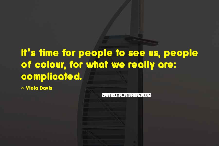 Viola Davis Quotes: It's time for people to see us, people of colour, for what we really are: complicated.