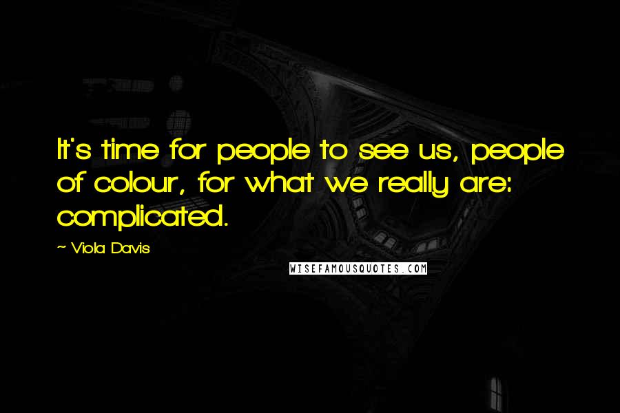 Viola Davis Quotes: It's time for people to see us, people of colour, for what we really are: complicated.