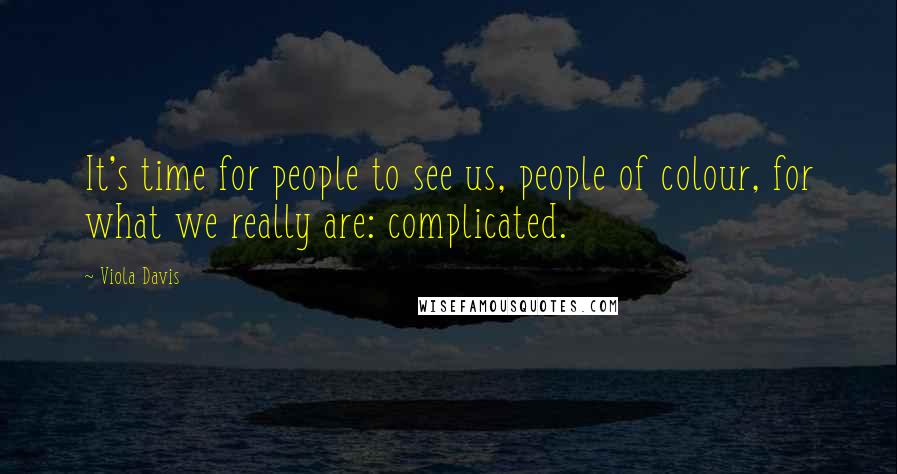 Viola Davis Quotes: It's time for people to see us, people of colour, for what we really are: complicated.