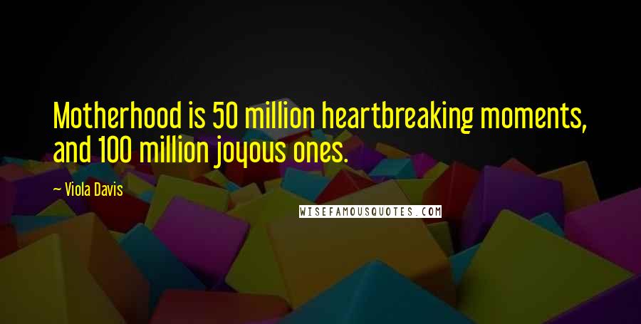 Viola Davis Quotes: Motherhood is 50 million heartbreaking moments, and 100 million joyous ones.