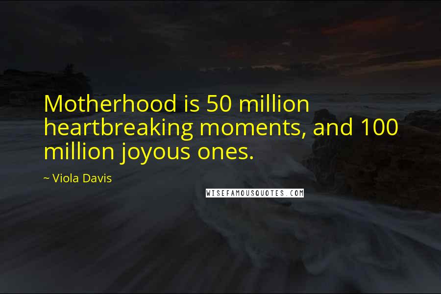 Viola Davis Quotes: Motherhood is 50 million heartbreaking moments, and 100 million joyous ones.