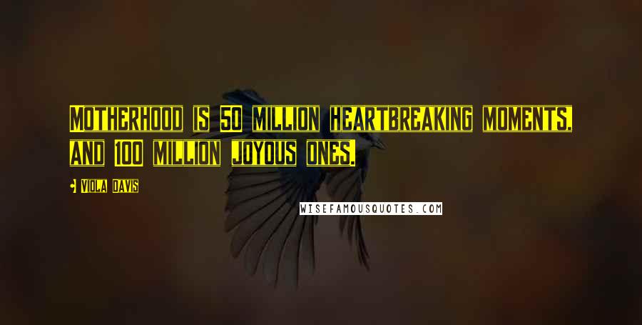 Viola Davis Quotes: Motherhood is 50 million heartbreaking moments, and 100 million joyous ones.