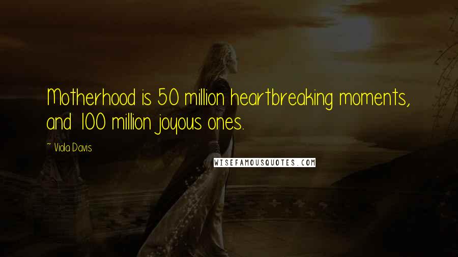 Viola Davis Quotes: Motherhood is 50 million heartbreaking moments, and 100 million joyous ones.