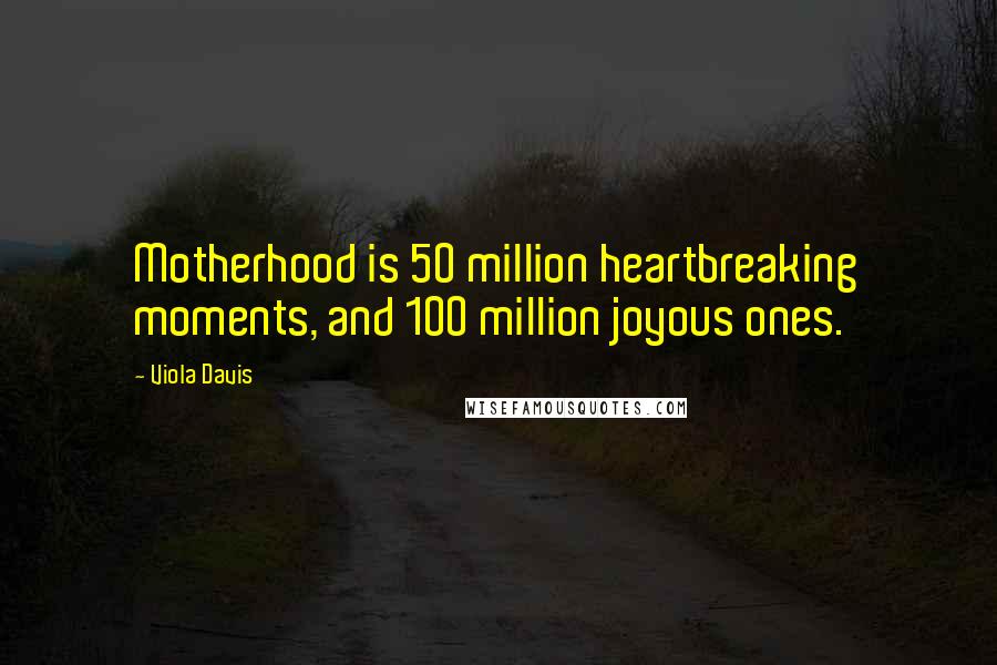 Viola Davis Quotes: Motherhood is 50 million heartbreaking moments, and 100 million joyous ones.