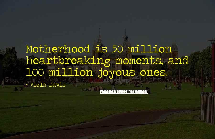 Viola Davis Quotes: Motherhood is 50 million heartbreaking moments, and 100 million joyous ones.