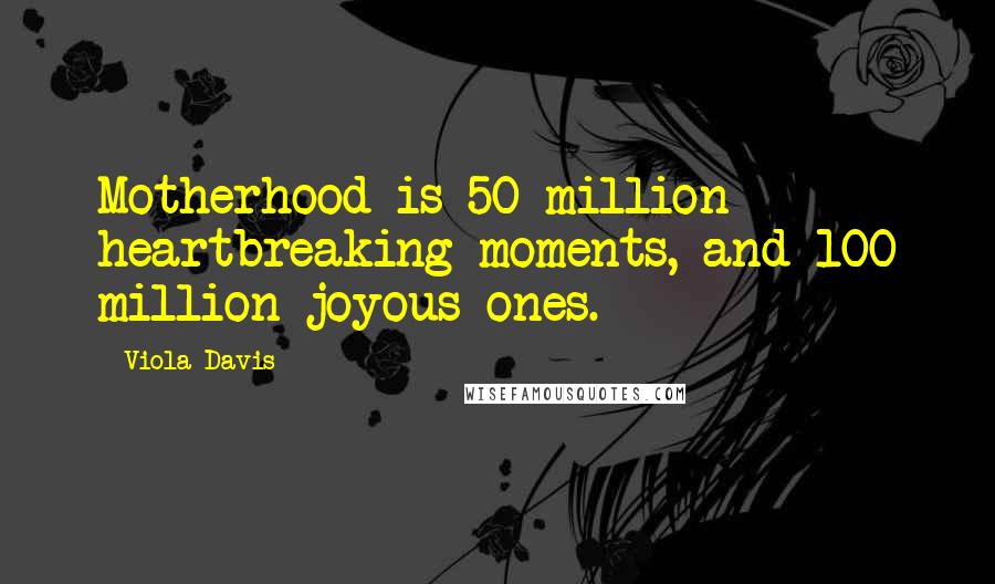 Viola Davis Quotes: Motherhood is 50 million heartbreaking moments, and 100 million joyous ones.