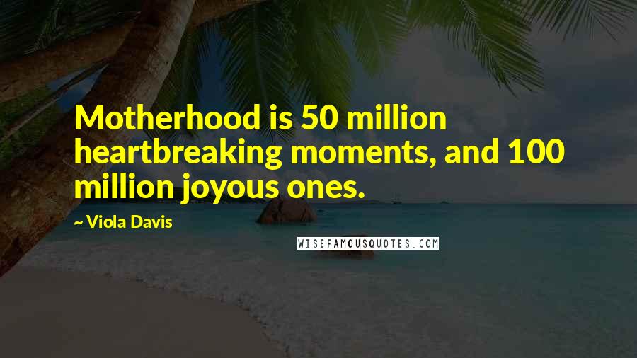 Viola Davis Quotes: Motherhood is 50 million heartbreaking moments, and 100 million joyous ones.