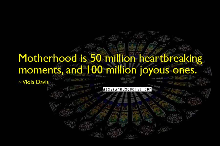 Viola Davis Quotes: Motherhood is 50 million heartbreaking moments, and 100 million joyous ones.