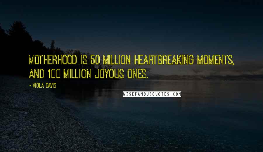 Viola Davis Quotes: Motherhood is 50 million heartbreaking moments, and 100 million joyous ones.