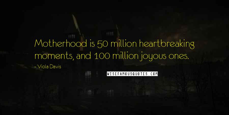 Viola Davis Quotes: Motherhood is 50 million heartbreaking moments, and 100 million joyous ones.