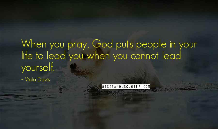 Viola Davis Quotes: When you pray, God puts people in your life to lead you when you cannot lead yourself.
