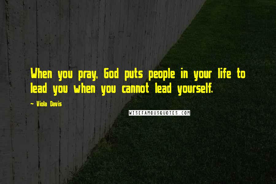 Viola Davis Quotes: When you pray, God puts people in your life to lead you when you cannot lead yourself.
