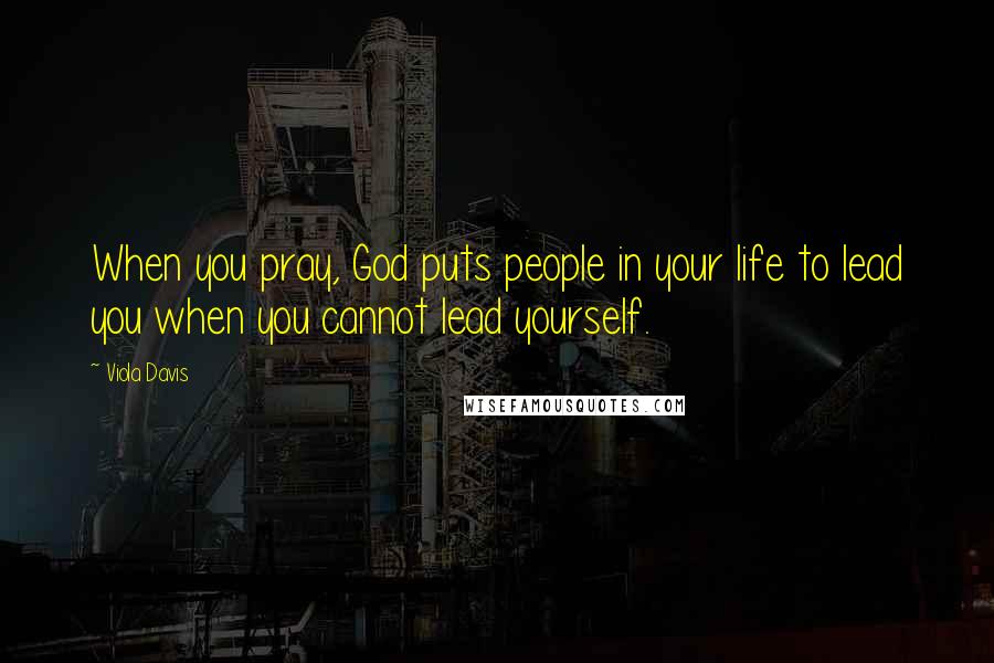 Viola Davis Quotes: When you pray, God puts people in your life to lead you when you cannot lead yourself.