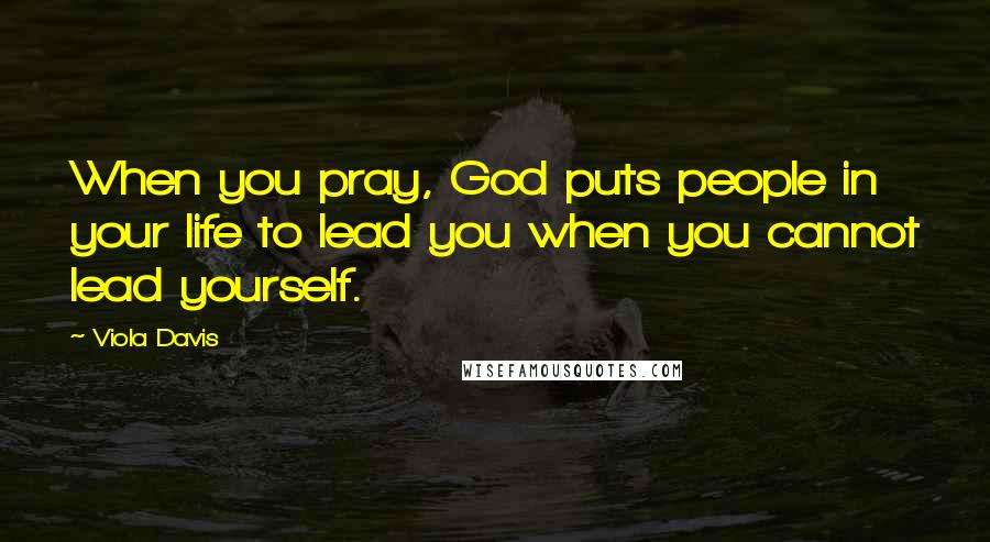 Viola Davis Quotes: When you pray, God puts people in your life to lead you when you cannot lead yourself.