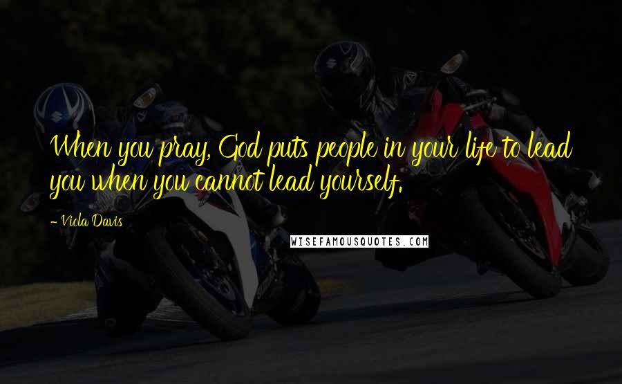 Viola Davis Quotes: When you pray, God puts people in your life to lead you when you cannot lead yourself.