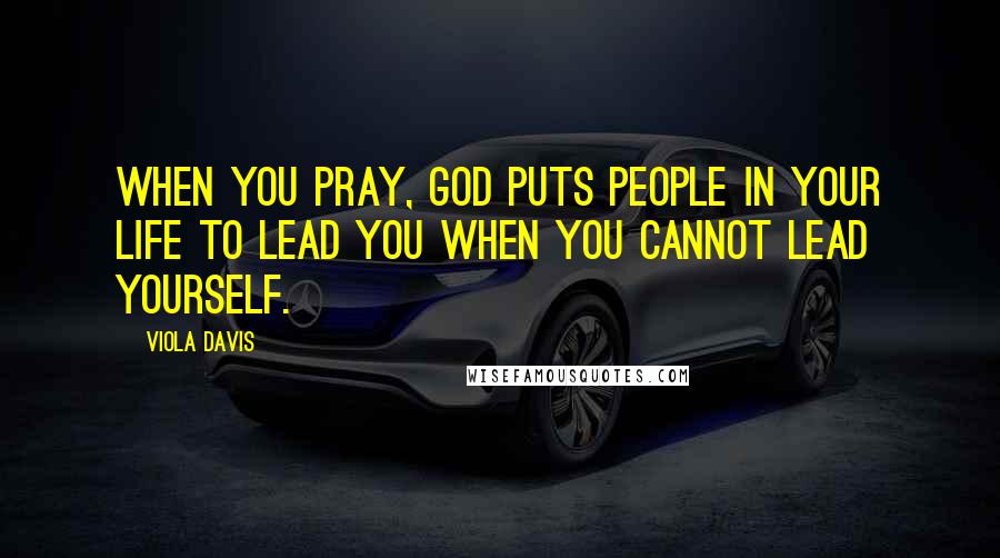 Viola Davis Quotes: When you pray, God puts people in your life to lead you when you cannot lead yourself.