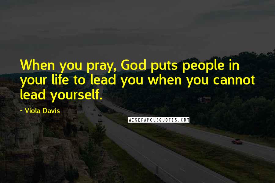 Viola Davis Quotes: When you pray, God puts people in your life to lead you when you cannot lead yourself.