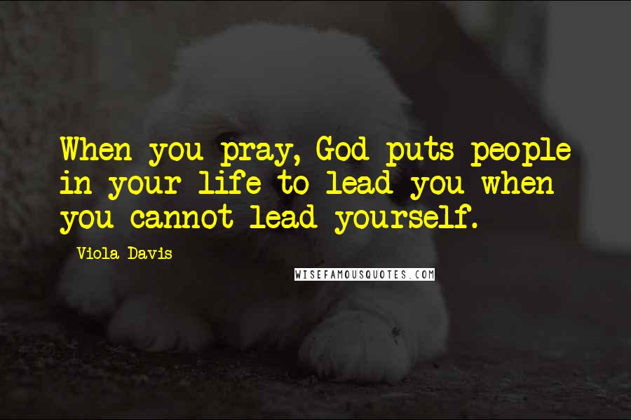 Viola Davis Quotes: When you pray, God puts people in your life to lead you when you cannot lead yourself.