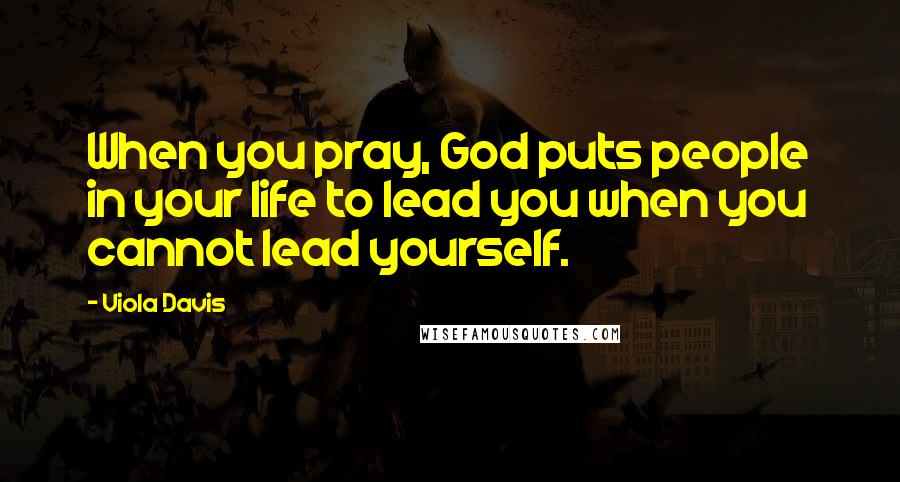 Viola Davis Quotes: When you pray, God puts people in your life to lead you when you cannot lead yourself.