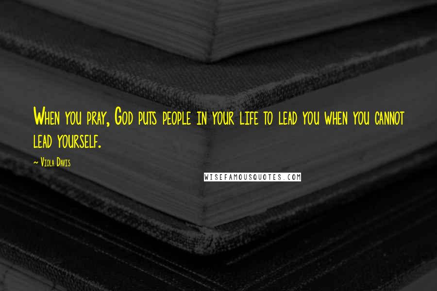 Viola Davis Quotes: When you pray, God puts people in your life to lead you when you cannot lead yourself.