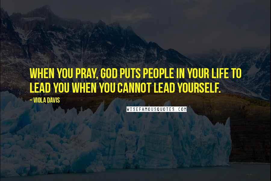 Viola Davis Quotes: When you pray, God puts people in your life to lead you when you cannot lead yourself.