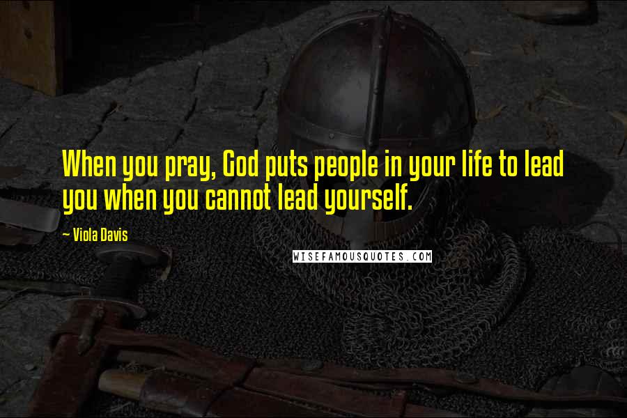Viola Davis Quotes: When you pray, God puts people in your life to lead you when you cannot lead yourself.