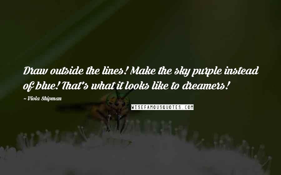 Viola Shipman Quotes: Draw outside the lines! Make the sky purple instead of blue! That's what it looks like to dreamers!