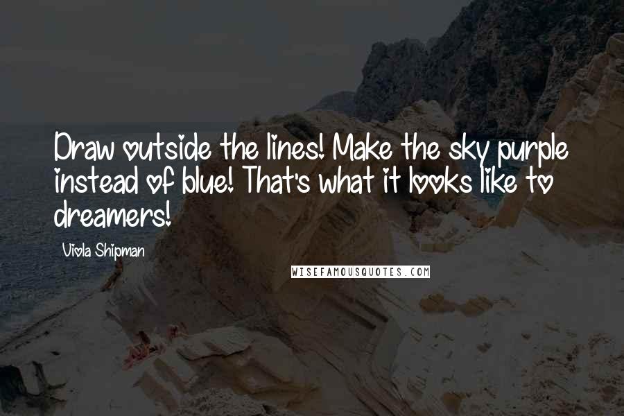 Viola Shipman Quotes: Draw outside the lines! Make the sky purple instead of blue! That's what it looks like to dreamers!