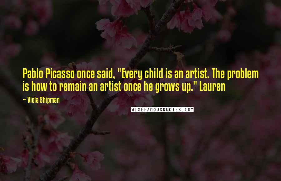 Viola Shipman Quotes: Pablo Picasso once said, "Every child is an artist. The problem is how to remain an artist once he grows up." Lauren