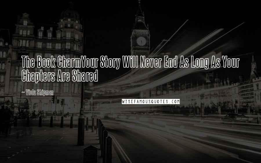 Viola Shipman Quotes: The Book CharmYour Story Will Never End As Long As Your Chapters Are Shared