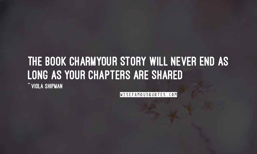 Viola Shipman Quotes: The Book CharmYour Story Will Never End As Long As Your Chapters Are Shared