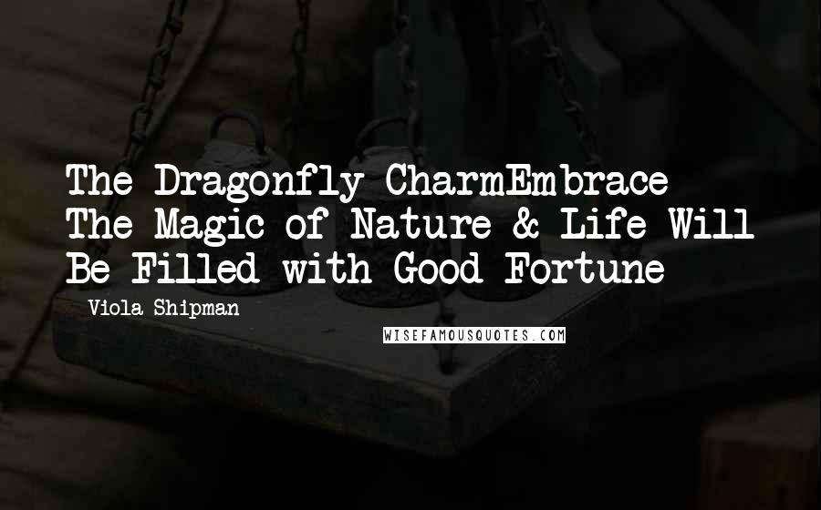Viola Shipman Quotes: The Dragonfly CharmEmbrace The Magic of Nature & Life Will Be Filled with Good Fortune