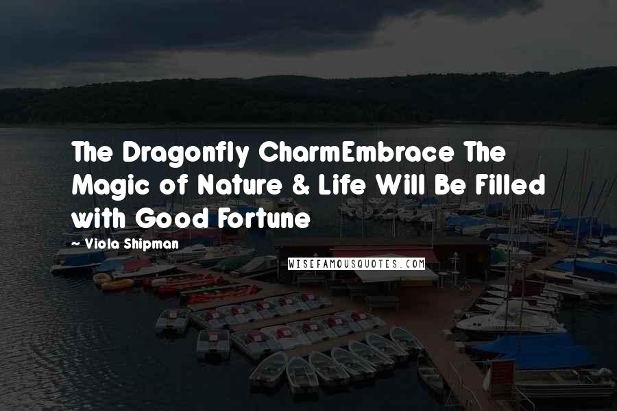 Viola Shipman Quotes: The Dragonfly CharmEmbrace The Magic of Nature & Life Will Be Filled with Good Fortune